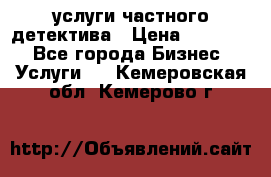  услуги частного детектива › Цена ­ 10 000 - Все города Бизнес » Услуги   . Кемеровская обл.,Кемерово г.